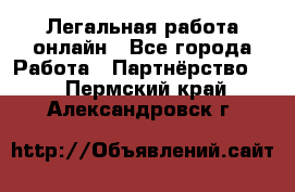 Легальная работа онлайн - Все города Работа » Партнёрство   . Пермский край,Александровск г.